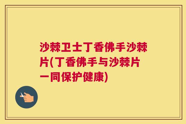 沙棘卫士丁香佛手沙棘片(丁香佛手与沙棘片一同保护健康)