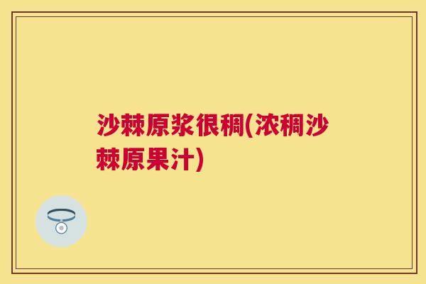 沙棘原浆很稠(浓稠沙棘原果汁)