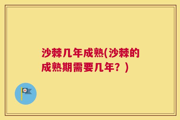 沙棘几年成熟(沙棘的成熟期需要几年？)