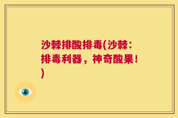 沙棘排酸排毒(沙棘：排毒利器，神奇酸果！)