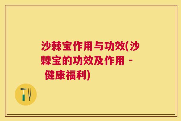 沙棘宝作用与功效(沙棘宝的功效及作用 - 健康福利)
