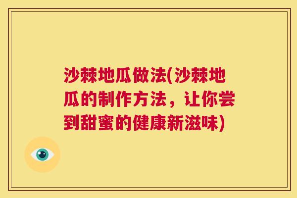 沙棘地瓜做法(沙棘地瓜的制作方法，让你尝到甜蜜的健康新滋味)