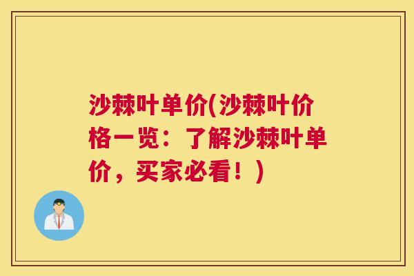 沙棘叶单价(沙棘叶价格一览：了解沙棘叶单价，买家必看！)