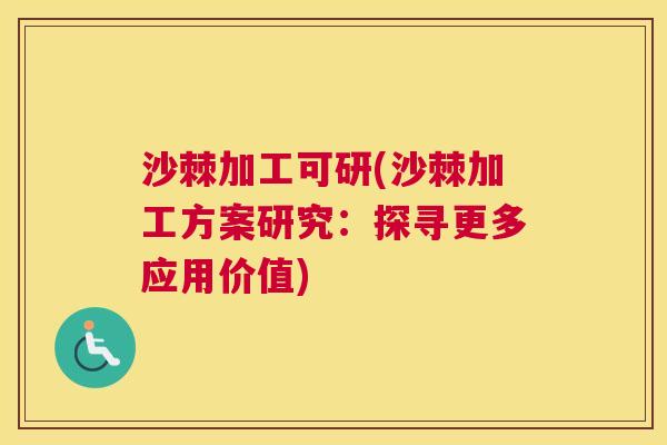 沙棘加工可研(沙棘加工方案研究:探寻更多应用价值) 沙棘加工可研(沙棘加工方案研究:探寻更多应用价值)