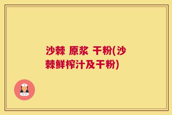 沙棘 原浆 干粉(沙棘鲜榨汁及干粉)