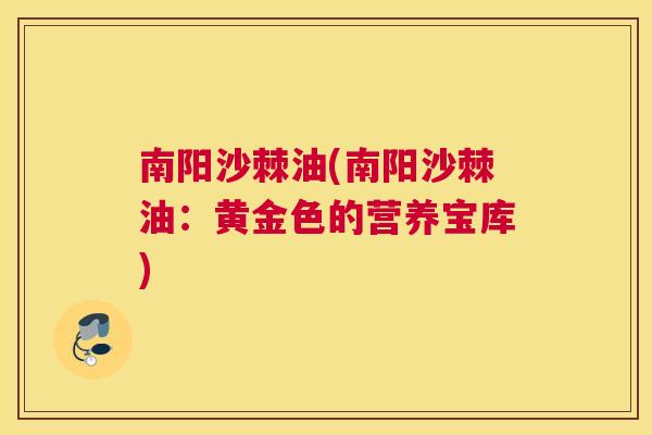 南阳沙棘油(南阳沙棘油：黄金色的营养宝库)