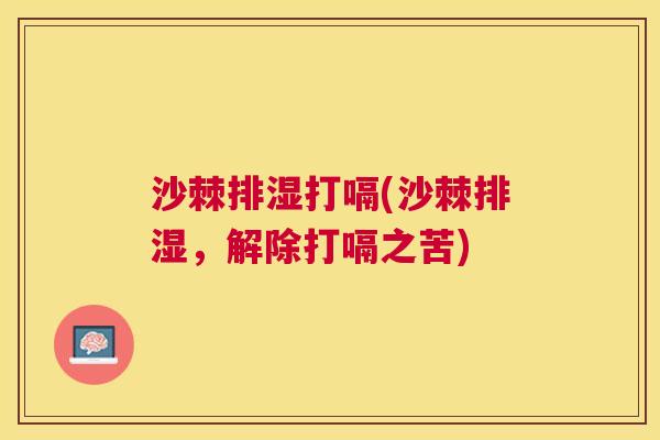 沙棘排湿打嗝(沙棘排湿，解除打嗝之苦)