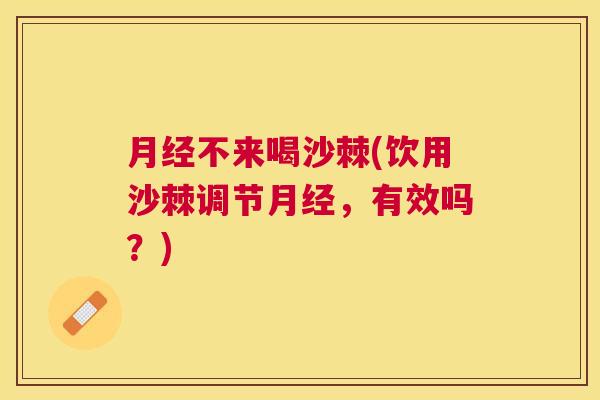 月经不来喝沙棘(饮用沙棘调节月经，有效吗？)