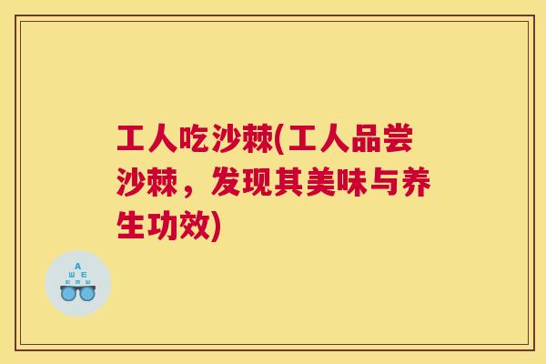 工人吃沙棘(工人品尝沙棘，发现其美味与养生功效)