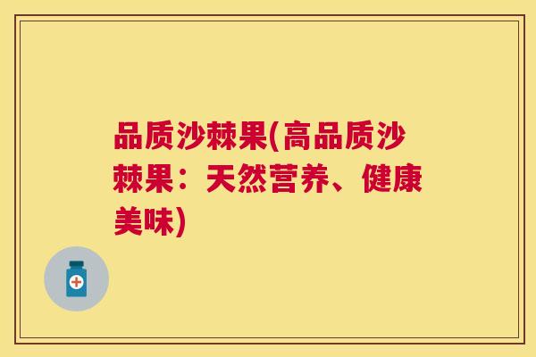 品质沙棘果(高品质沙棘果：天然营养、健康美味)
