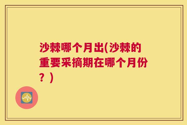沙棘哪个月出(沙棘的重要采摘期在哪个月份？)