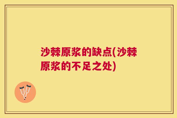 沙棘原浆的缺点(沙棘原浆的不足之处)