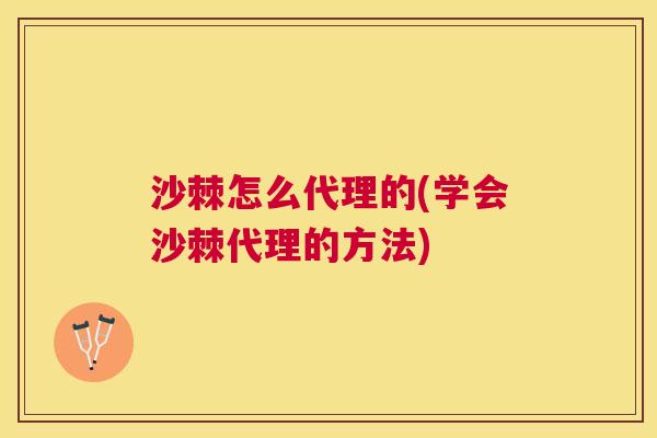 沙棘怎么代理的(学会沙棘代理的方法)