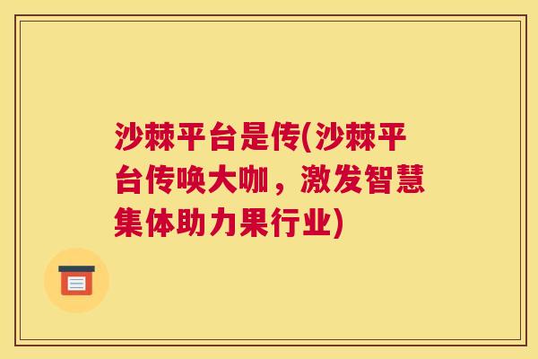 沙棘平台是传(沙棘平台传唤大咖，激发智慧集体助力果行业)