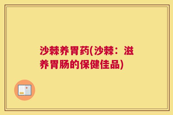 沙棘养胃药(沙棘：滋养胃肠的保健佳品)
