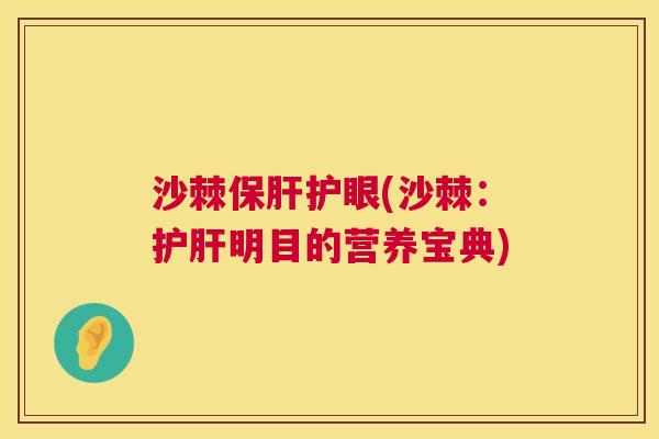 沙棘保肝护眼(沙棘：护肝明目的营养宝典)