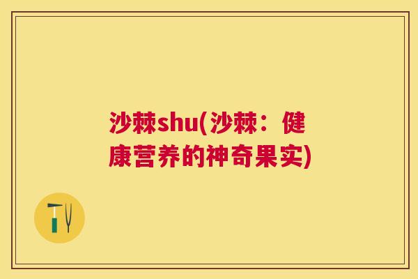 沙棘shu(沙棘：健康营养的神奇果实)