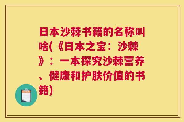 日本沙棘书籍的名称叫啥(《日本之宝：沙棘》：一本探究沙棘营养、健康和护肤价值的书籍)