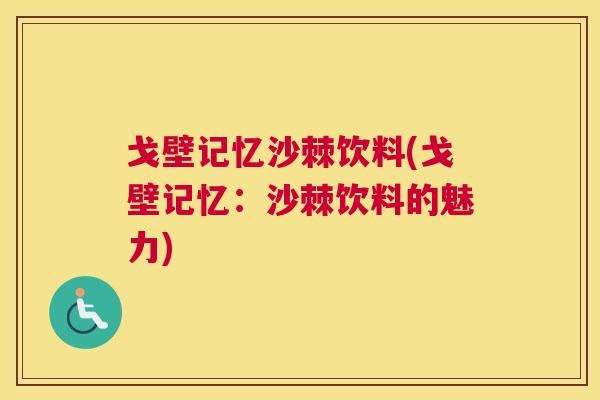 戈壁记忆沙棘饮料(戈壁记忆：沙棘饮料的魅力)