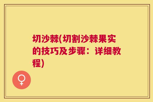 切沙棘(切割沙棘果实的技巧及步骤：详细教程)
