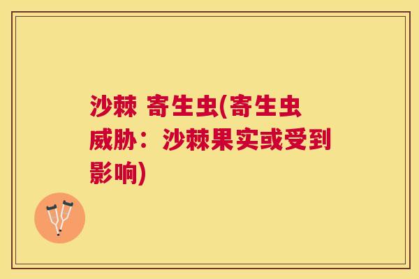 沙棘 寄生虫(寄生虫威胁：沙棘果实或受到影响)