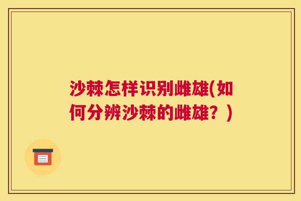 沙棘怎样识别雌雄(如何分辨沙棘的雌雄？)