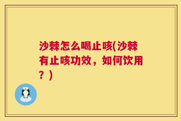 沙棘怎么喝止咳(沙棘有止咳功效，如何饮用？)
