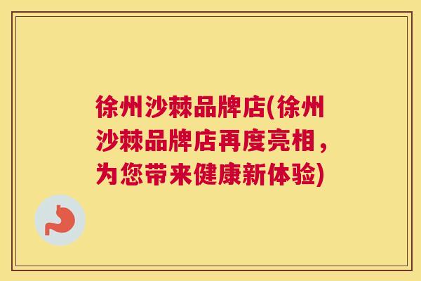 徐州沙棘品牌店(徐州沙棘品牌店再度亮相，为您带来健康新体验)