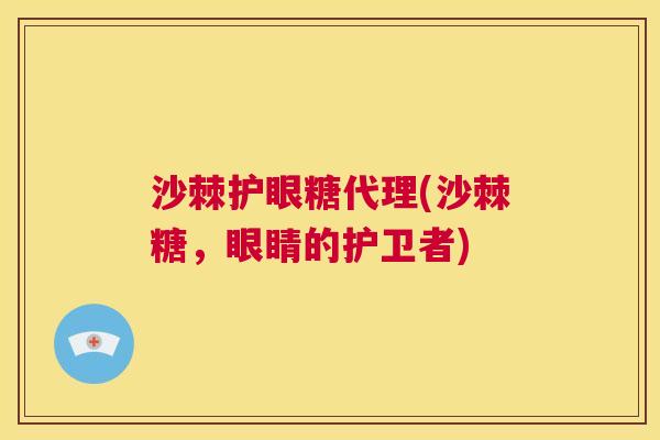 沙棘护眼糖代理(沙棘糖，眼睛的护卫者)