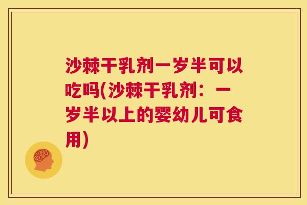 沙棘干乳剂一岁半可以吃吗(沙棘干乳剂：一岁半以上的婴幼儿可食用)