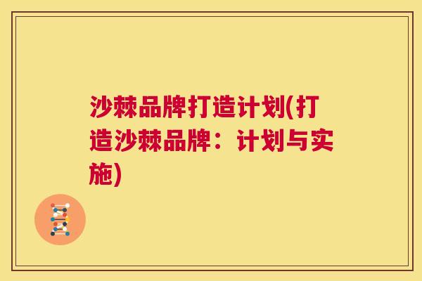 沙棘品牌打造计划(打造沙棘品牌：计划与实施)