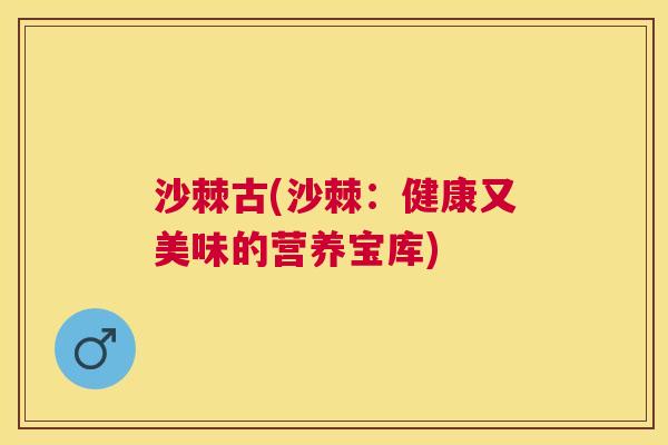 沙棘古(沙棘：健康又美味的营养宝库)
