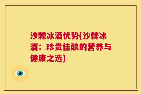 沙棘冰酒优势(沙棘冰酒：珍贵佳酿的营养与健康之选)