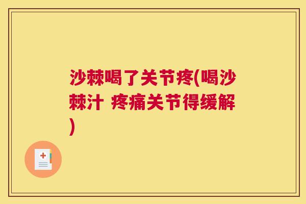 沙棘喝了关节疼(喝沙棘汁 疼痛关节得缓解)