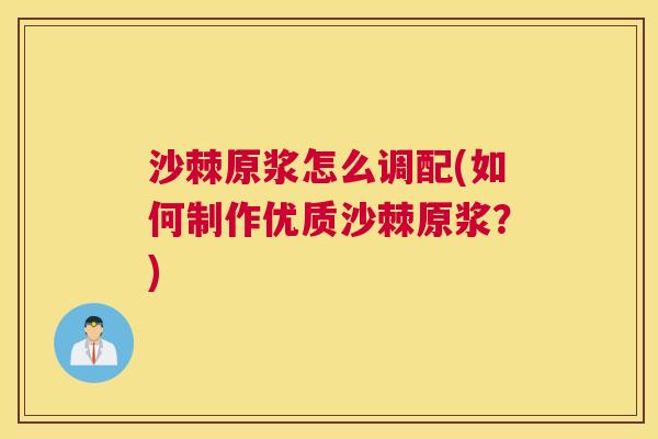 沙棘原浆怎么调配(如何制作优质沙棘原浆？)