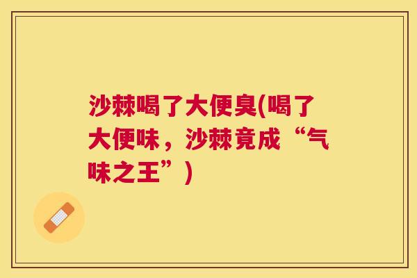 沙棘喝了大便臭(喝了大便味,沙棘竟成“气味之王”) 沙棘喝了大便臭(喝了大便味,沙棘竟成“气味之王”)