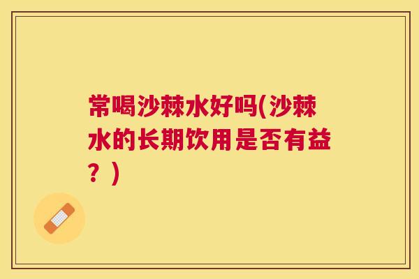 常喝沙棘水好吗(沙棘水的长期饮用是否有益？)