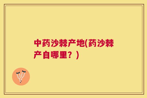 中药沙棘产地(药沙棘产自哪里？)