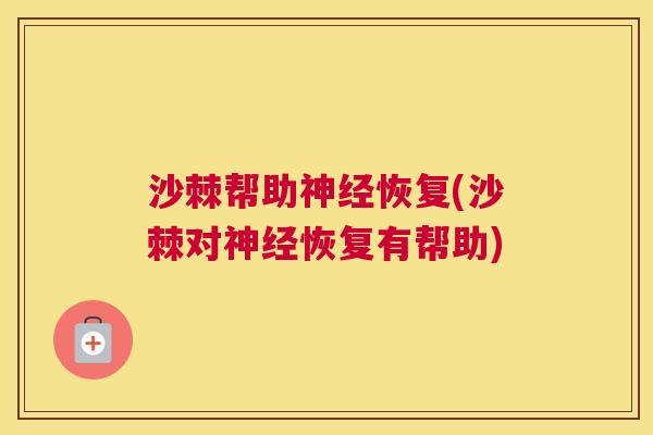 沙棘帮助神经恢复(沙棘对神经恢复有帮助)