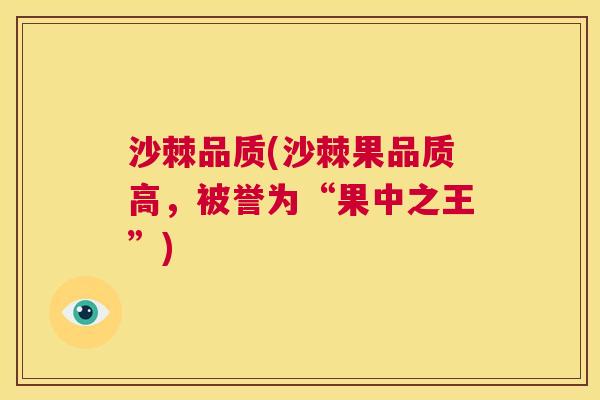 沙棘品质(沙棘果品质高，被誉为“果中之王”)