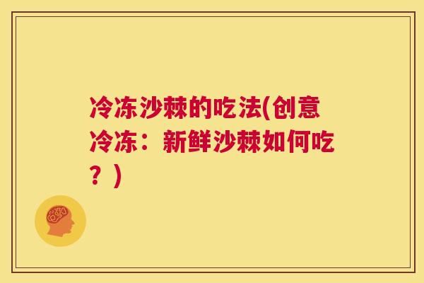 冷冻沙棘的吃法(创意冷冻：新鲜沙棘如何吃？)