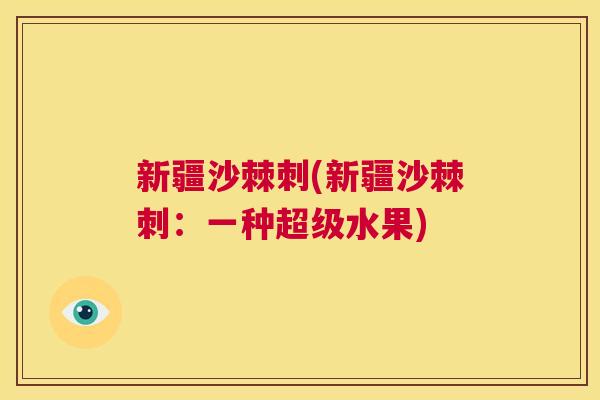 新疆沙棘刺(新疆沙棘刺：一种超级水果)