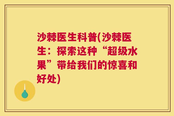 沙棘医生科普(沙棘医生：探索这种“超级水果”带给我们的惊喜和好处)