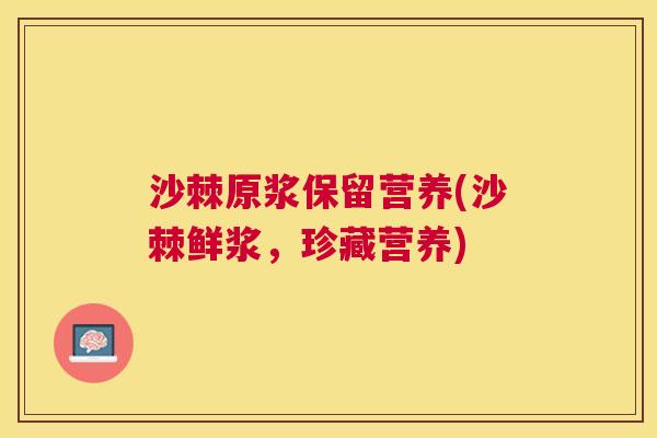 沙棘原浆保留营养(沙棘鲜浆，珍藏营养)