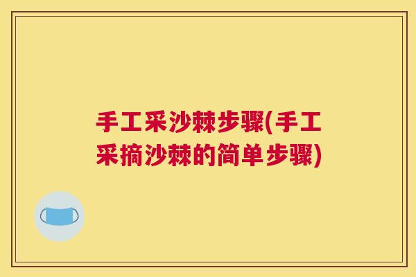 手工采沙棘步骤(手工采摘沙棘的简单步骤)