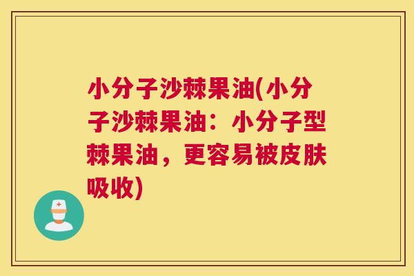 小分子沙棘果油(小分子沙棘果油：小分子型棘果油，更容易被皮肤吸收)