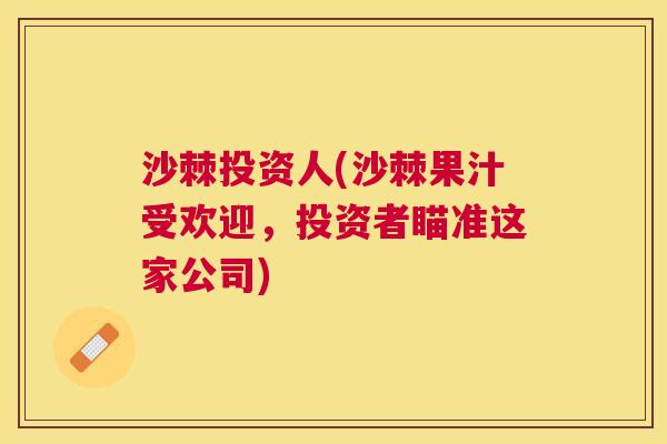 沙棘投资人(沙棘果汁受欢迎，投资者瞄准这家公司)