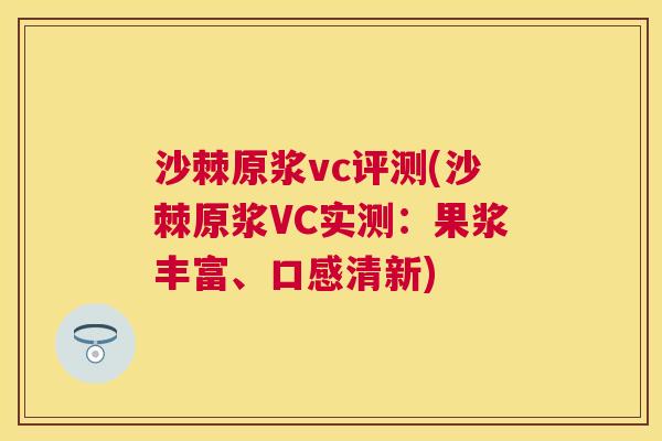 沙棘原浆vc评测(沙棘原浆VC实测：果浆丰富、口感清新)