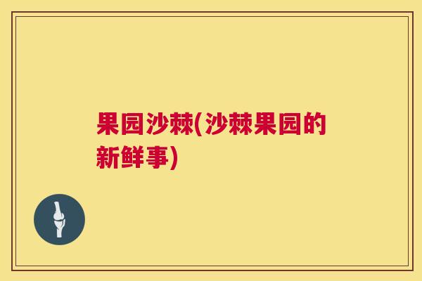 果园沙棘(沙棘果园的新鲜事)