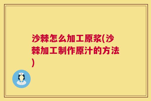 沙棘怎么加工原浆(沙棘加工制作原汁的方法)